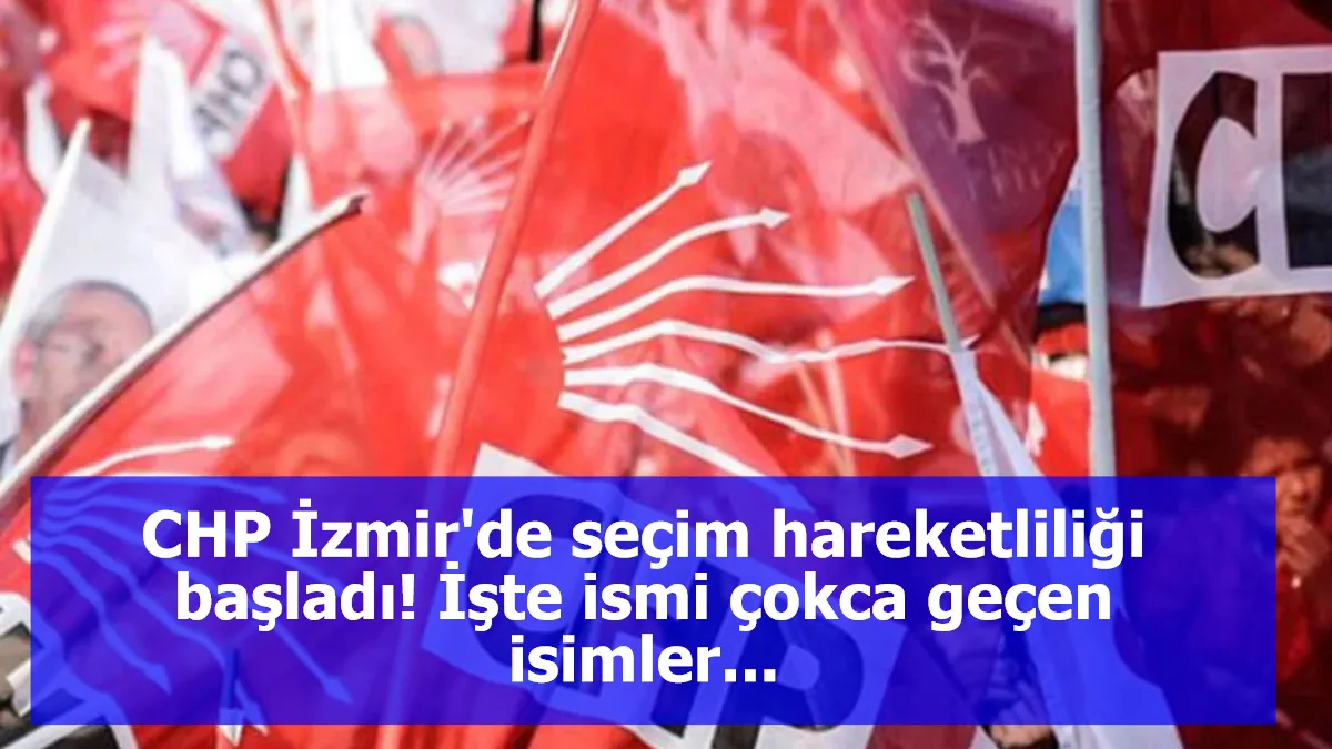 CHP İzmir'de seçim hareketliliği başladı! İşte ismi çokca geçen isimler...